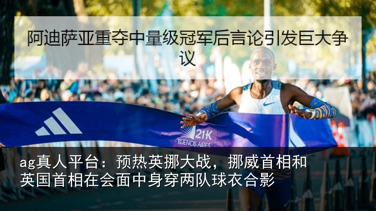 ag真人平台：预热相关情况和英国首相关情况队球衣合影