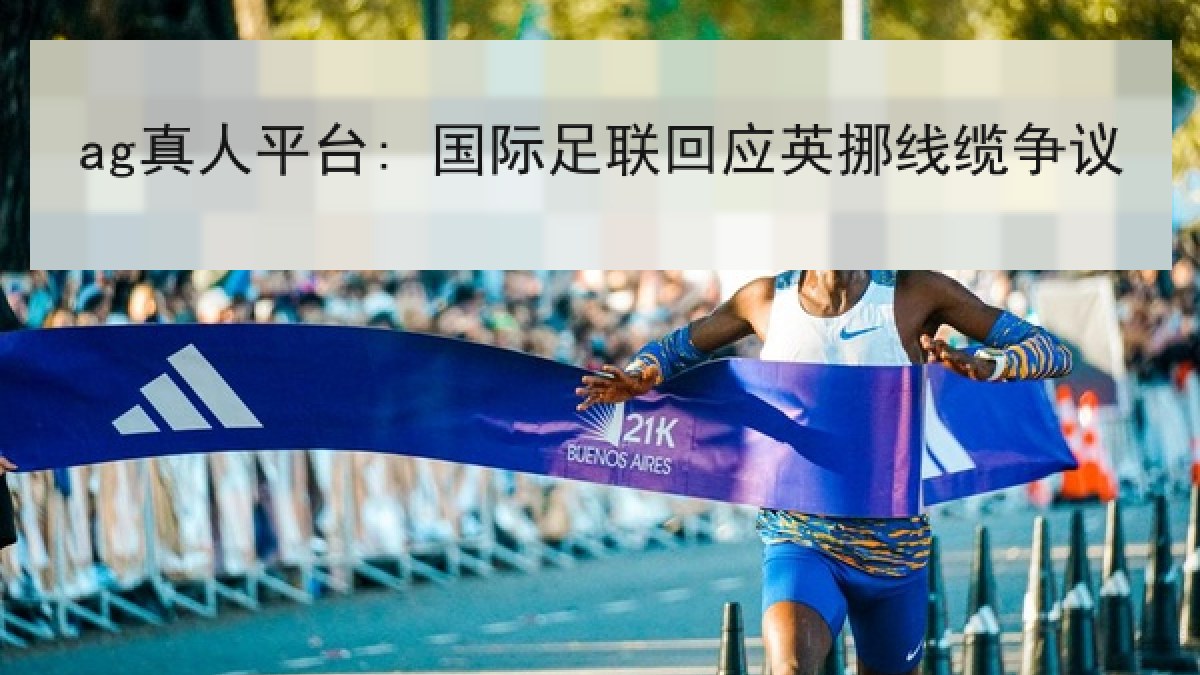 ag真人平台: 国际足联回应英挪线缆争议