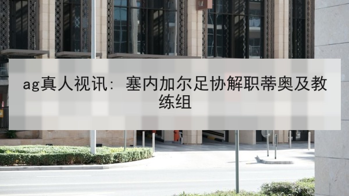 ag真人视讯: 塞内加尔足协解职蒂奥及教练组