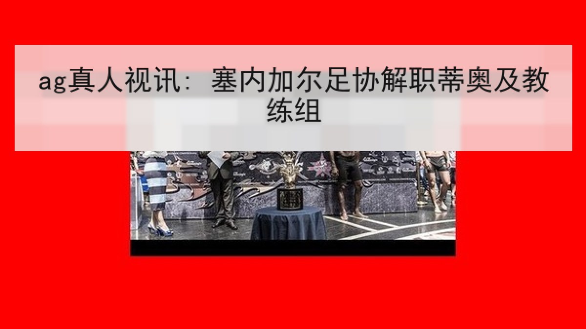 ag真人视讯: 塞内加尔足协解职蒂奥及教练组