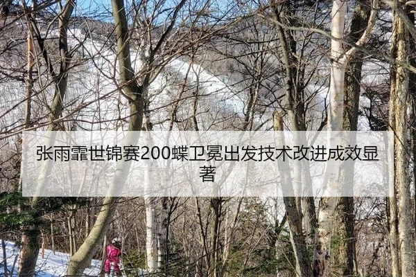 张雨霏世锦赛200蝶卫冕出发技术改进成效显著