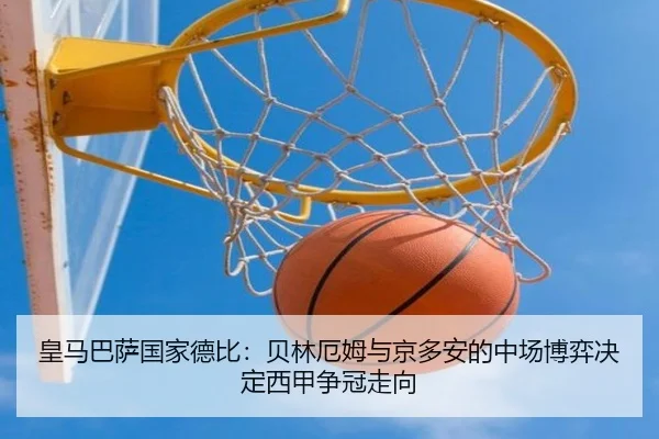 皇马巴萨国家德比：贝林厄姆与京多安的中场博弈决定西甲争冠走向