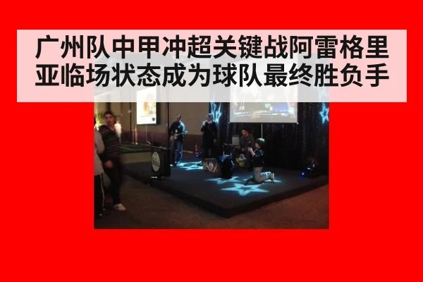 广州队中甲冲超关键战阿雷格里亚临场状态成为球队最终胜负手