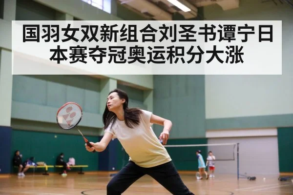 国羽女双新组合刘圣书谭宁日本赛夺冠奥运积分大涨
