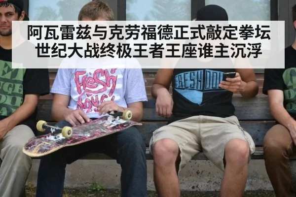阿瓦雷兹与克劳福德正式敲定拳坛世纪大战终极王者王座谁主沉浮
