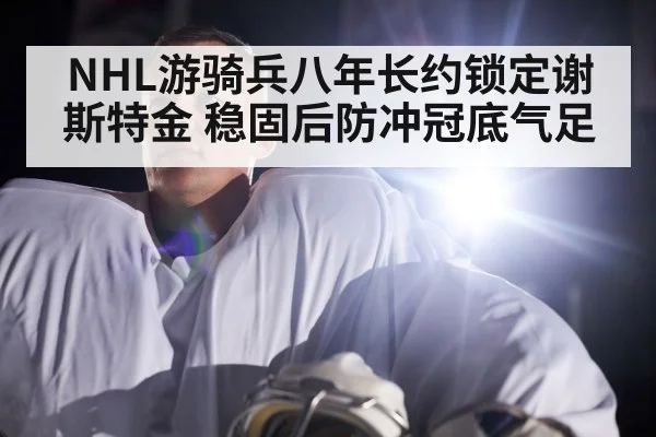 NHL游骑兵八年长约锁定谢斯特金 稳固后防冲冠底气足