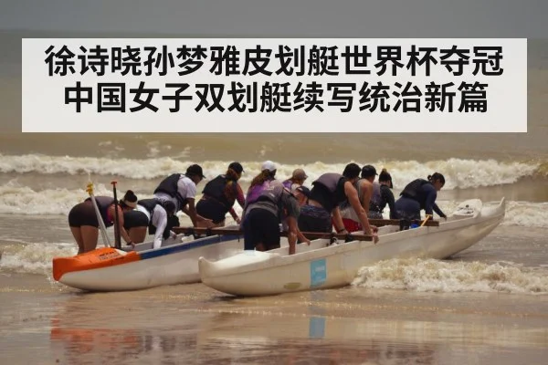 徐诗晓孙梦雅皮划艇世界杯夺冠 中国女子双划艇续写统治新篇