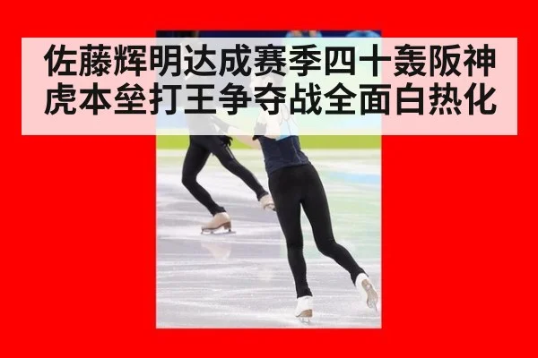 佐藤辉明达成赛季四十轰阪神虎本垒打王争夺战全面白热化
